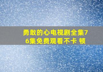 勇敢的心电视剧全集76集免费观看不卡 顿